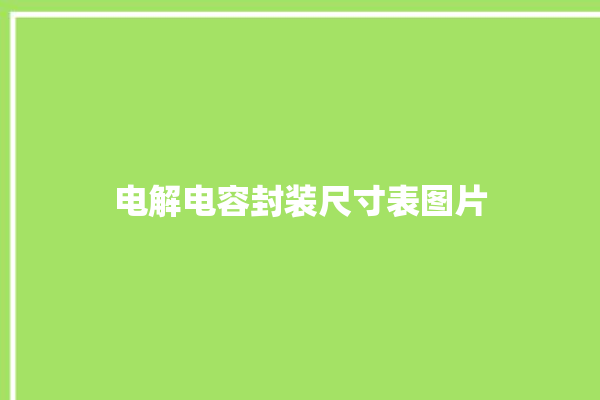 电解电容封装尺寸表图片