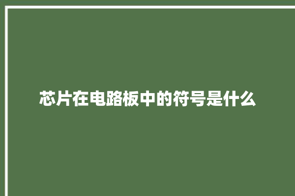 芯片在电路板中的符号是什么