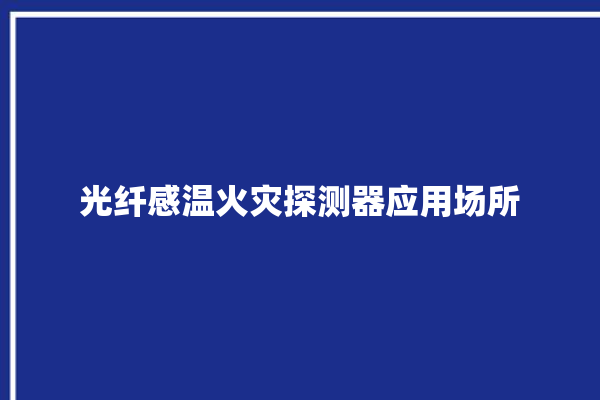 光纤感温火灾探测器应用场所