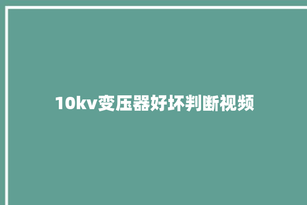 10kv变压器好坏判断视频