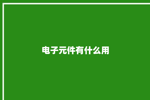 电子元件有什么用