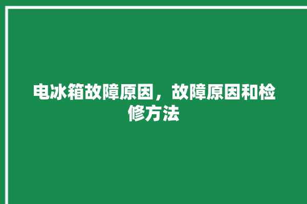 电冰箱故障原因，故障原因和检修方法