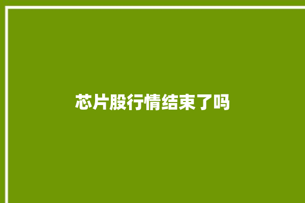 芯片股行情结束了吗