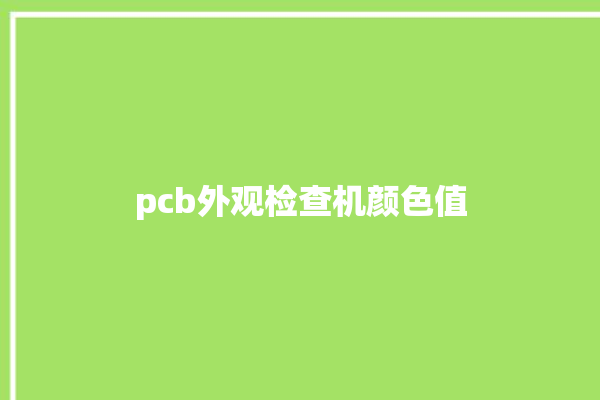 pcb外观检查机颜色值