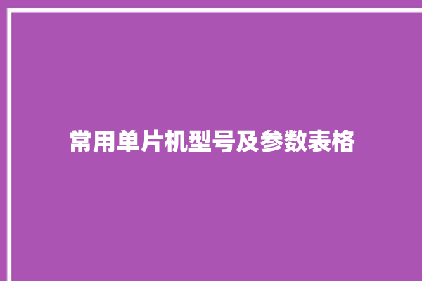 常用单片机型号及参数表格