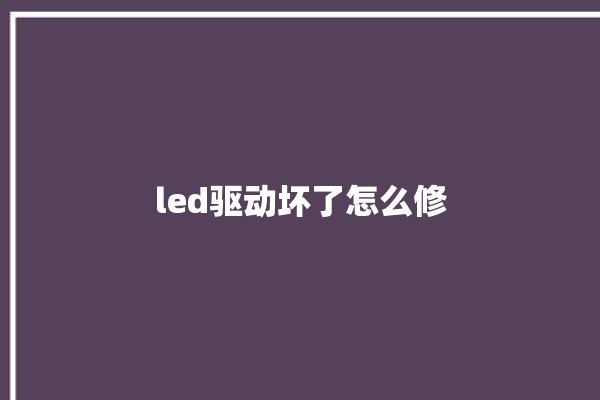 led驱动坏了怎么修