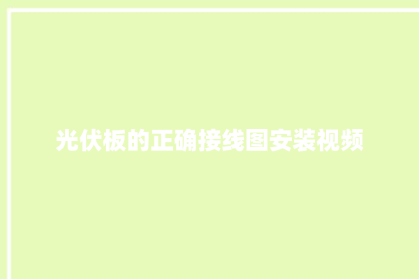 光伏板的正确接线图安装视频