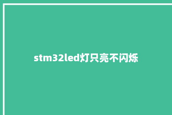 stm32led灯只亮不闪烁