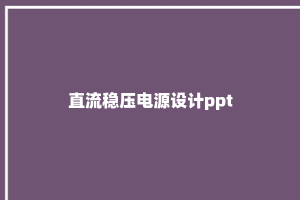 直流稳压电源设计ppt