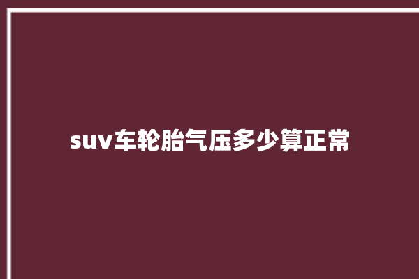 suv车轮胎气压多少算正常