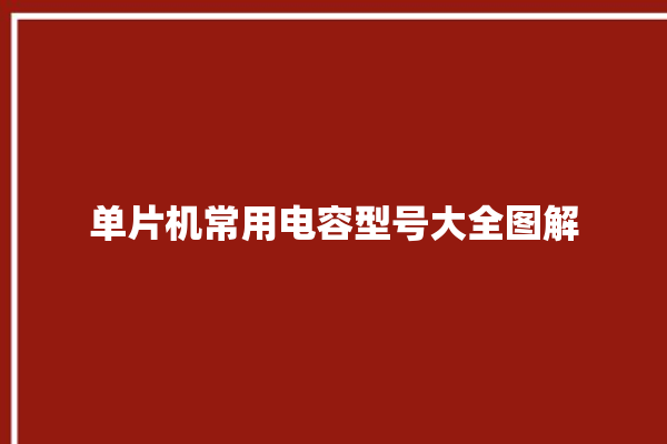 单片机常用电容型号大全图解