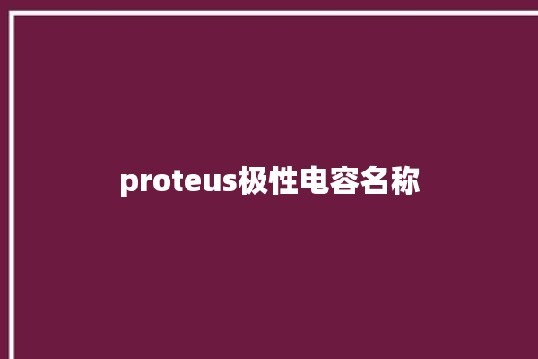 proteus极性电容名称