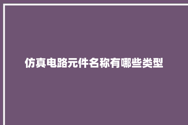 仿真电路元件名称有哪些类型