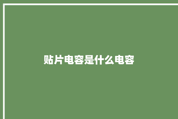 贴片电容是什么电容