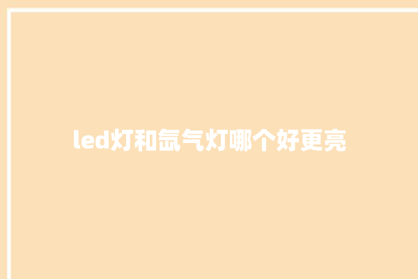 led灯和氙气灯哪个好更亮