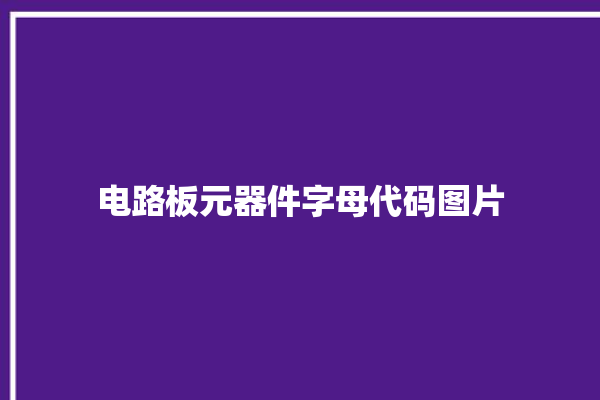 电路板元器件字母代码图片