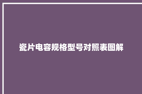 瓷片电容规格型号对照表图解