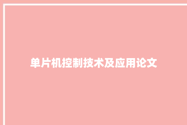 单片机控制技术及应用论文