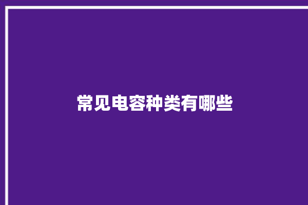 常见电容种类有哪些