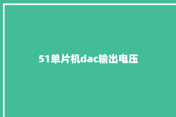 51单片机dac输出电压