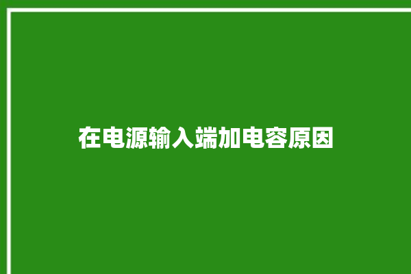 在电源输入端加电容原因