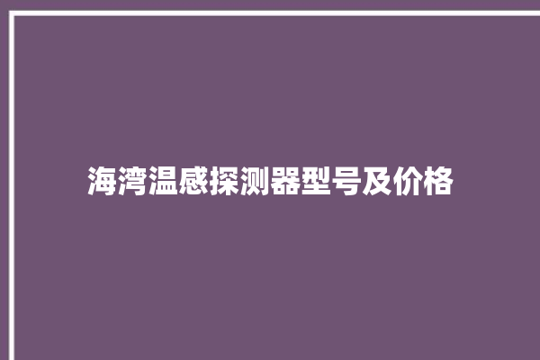 海湾温感探测器型号及价格