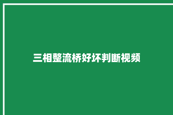 三相整流桥好坏判断视频