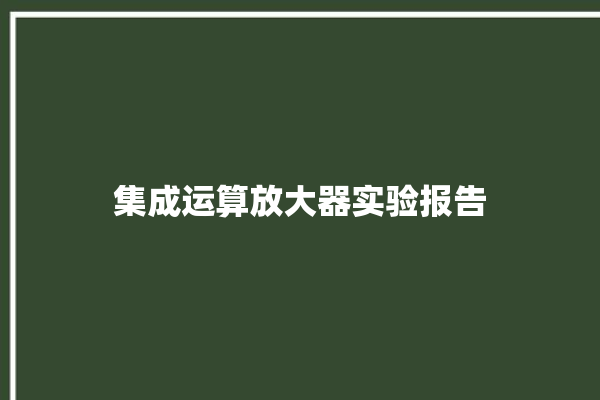 集成运算放大器实验报告