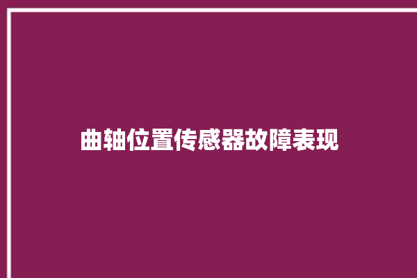 曲轴位置传感器故障表现