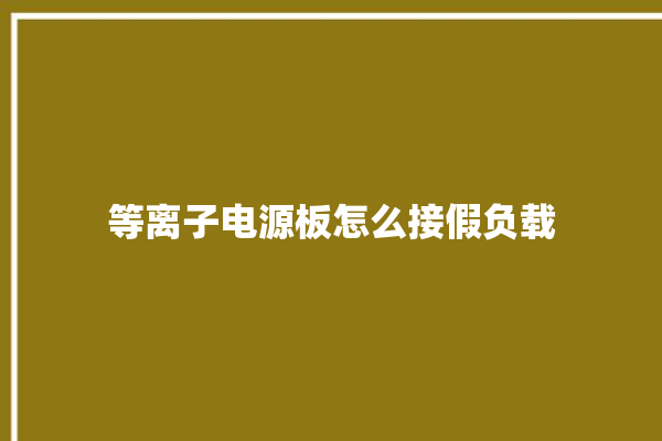 等离子电源板怎么接假负载