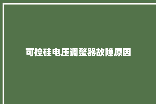 可控硅电压调整器故障原因