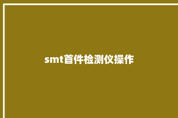 smt首件检测仪操作