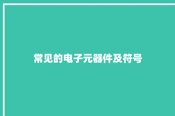 常见的电子元器件及符号