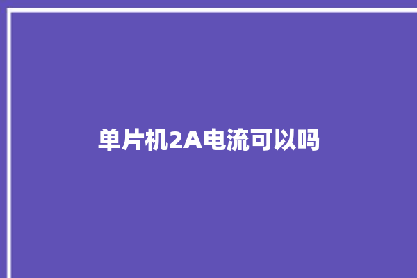 单片机2A电流可以吗