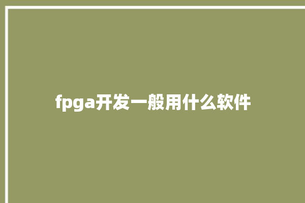 fpga开发一般用什么软件