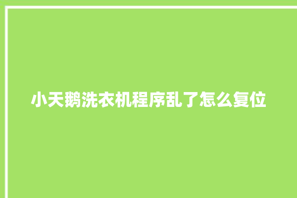 小天鹅洗衣机程序乱了怎么复位