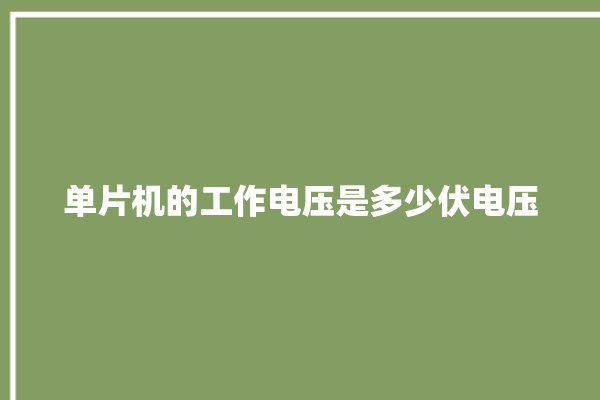 单片机的工作电压是多少伏电压