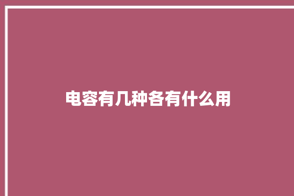 电容有几种各有什么用