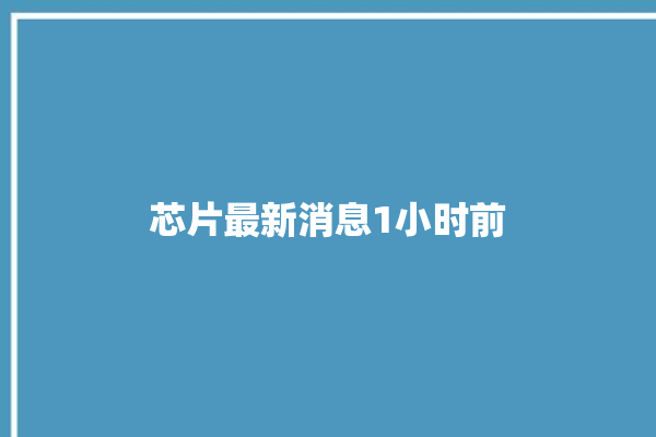 芯片最新消息1小时前