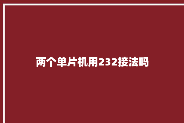 两个单片机用232接法吗