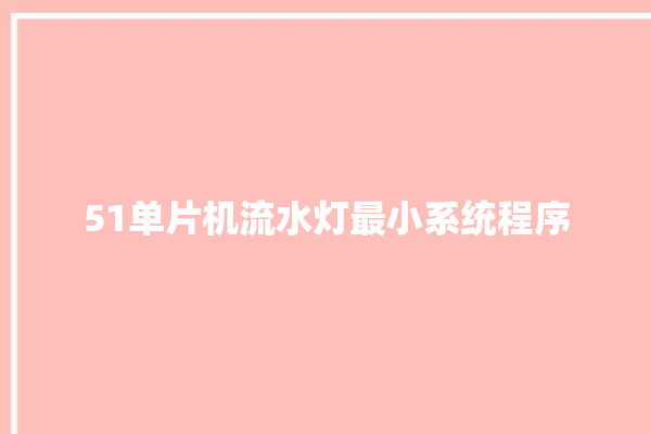 51单片机流水灯最小系统程序