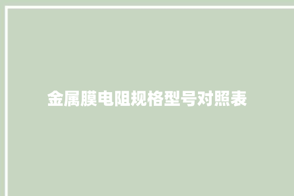 金属膜电阻规格型号对照表