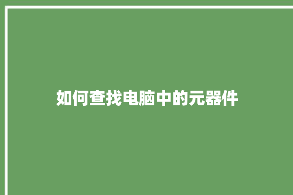 如何查找电脑中的元器件