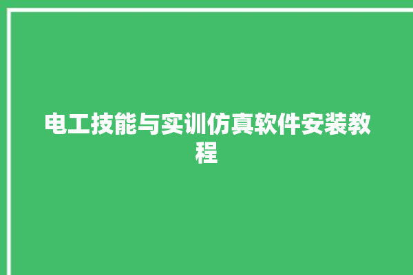 电工技能与实训仿真软件安装教程