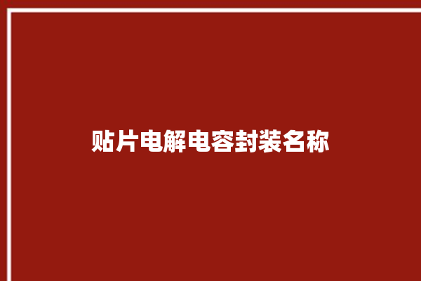 贴片电解电容封装名称