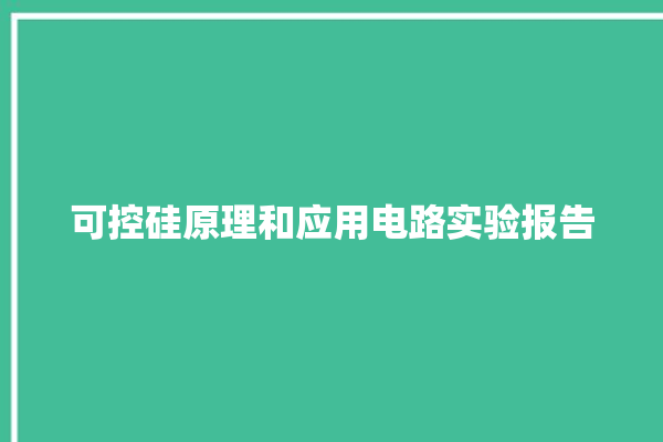 可控硅原理和应用电路实验报告