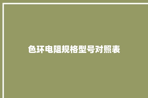 色环电阻规格型号对照表