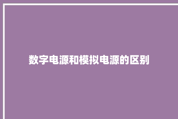 数字电源和模拟电源的区别