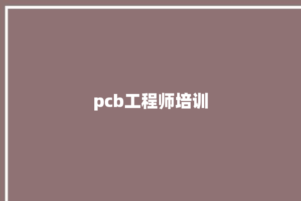 pcb工程师培训