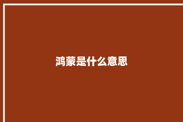 鸿蒙是什么意思